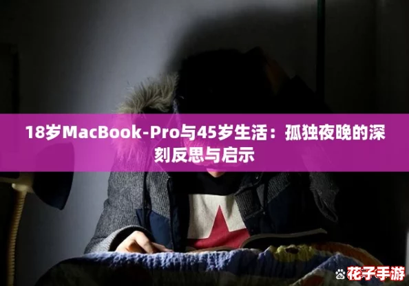 18岁MacBook-Pro与45岁生活：孤独夜晚的深刻反思与启示