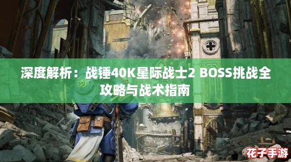 深度解析：战锤40K星际战士2 BOSS挑战全攻略与战术指南