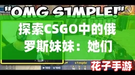 探索CSGO中的俄罗斯妹妹：她们如何在游戏中展现独特魅力与实力