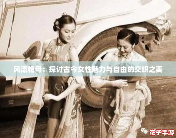 风流艳母：探讨古今女性魅力与自由的交织之美