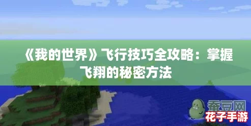 《我的世界》飞行技巧全攻略:掌握飞翔的秘密方法 《我的世界》飞行技巧全攻略:掌握飞翔的秘密方法