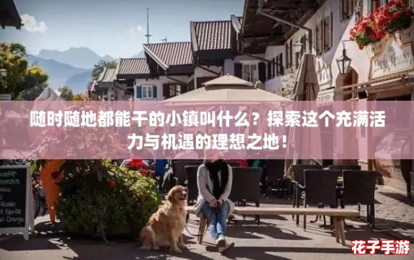 随时随地都能干的小镇叫什么？探索这个充满活力与机遇的理想之地！