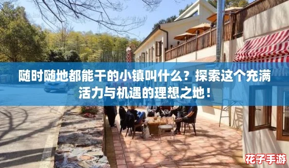 随时随地都能干的小镇叫什么?探索这个充满活力与机遇的理想之地! 随时随地都能干的小镇叫什么?探索这个充满活力与机遇的理想之地!