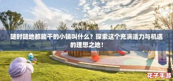 随时随地都能干的小镇叫什么?探索这个充满活力与机遇的理想之地! 随时随地都能干的小镇叫什么?探索这个充满活力与机遇的理想之地!