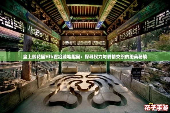 皇上御花园Hlh霍冶臻笔趣阁:探寻权力与爱情交织的绝美秘境 皇上御花园Hlh霍冶臻笔趣阁:探寻权力与爱情交织的绝美秘境