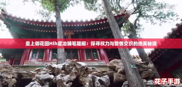 皇上御花园Hlh霍冶臻笔趣阁:探寻权力与爱情交织的绝美秘境 皇上御花园Hlh霍冶臻笔趣阁:探寻权力与爱情交织的绝美秘境