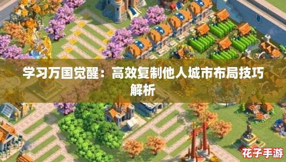 学习万国觉醒:高效复制他人城市布局技巧解析 学习万国觉醒:高效复制他人城市布局技巧解析