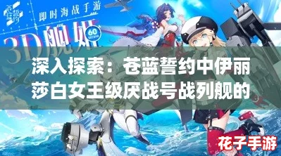 深入探索:苍蓝誓约中伊丽莎白女王级厌战号战列舰的辉煌与传奇背景故事 深入探索:苍蓝誓约中伊丽莎白女王级厌战号战列舰的辉煌与传奇背景故事