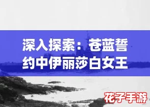 深入探索:苍蓝誓约中伊丽莎白女王级厌战号战列舰的辉煌与传奇背景故事 深入探索:苍蓝誓约中伊丽莎白女王级厌战号战列舰的辉煌与传奇背景故事