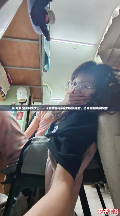 爽 好紧 宝贝别夹大巴——探索激情与亲密的完美结合，感受爱的极致体验！