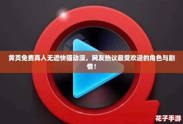 黄页免费真人无遮快猫动漫，网友热议最受欢迎的角色与剧情！