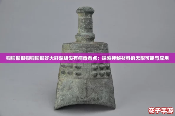 铜铜铜铜铜铜铜铜好大好深板没有病毒看点：探索神秘材料的无限可能与应用