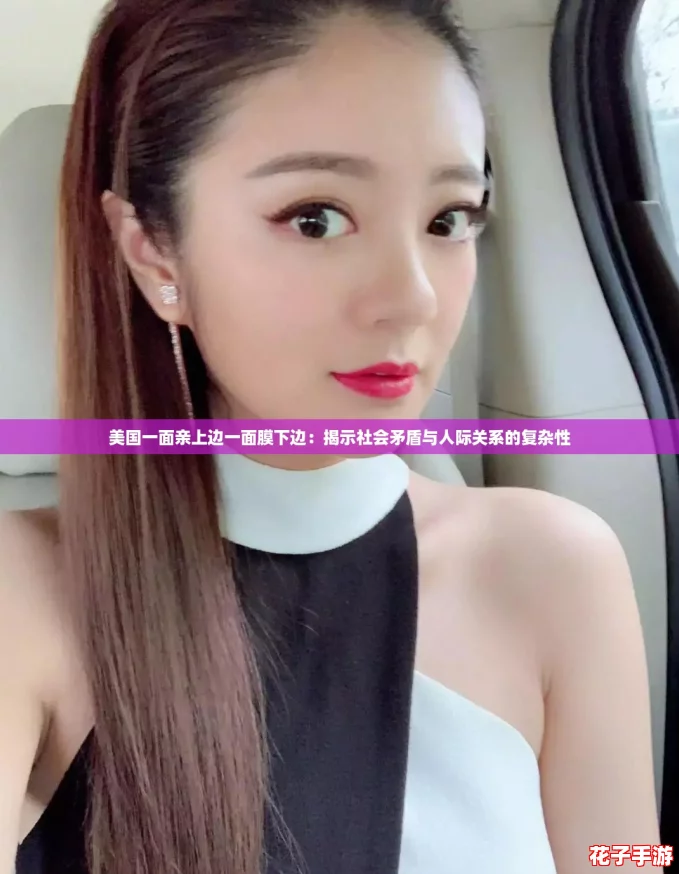 美国一面亲上边一面膜下边：揭示社会矛盾与人际关系的复杂性