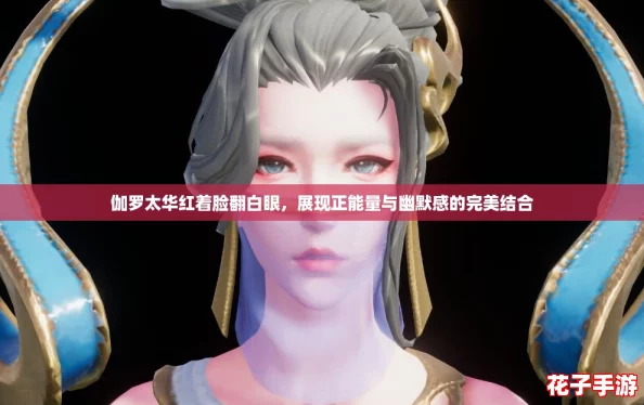 伽罗太华红着脸翻白眼，展现正能量与幽默感的完美结合