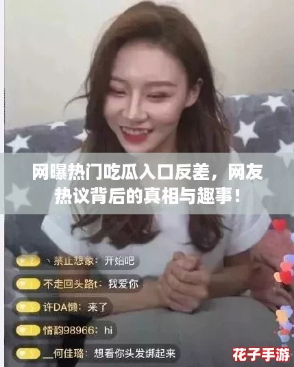 网曝热门吃瓜入口反差，网友热议背后的真相与趣事！