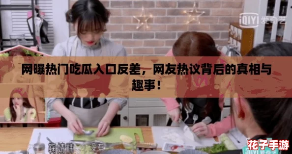 网曝热门吃瓜入口反差,网友热议背后的真相与趣事! 网曝热门吃瓜入口反差,网友热议背后的真相与趣事!