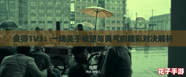 贪得1V3:一场关于欲望与勇气的精彩对决解析 贪得1V3:一场关于欲望与勇气的精彩对决解析