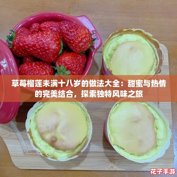 草莓榴莲未满十八岁的做法大全：甜蜜与热情的完美结合，探索独特风味之旅