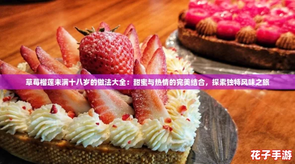 草莓榴莲未满十八岁的做法大全:甜蜜与热情的完美结合,探索独特风味之旅 草莓榴莲未满十八岁的做法大全:甜蜜与热情的完美结合,探索独特风味之旅