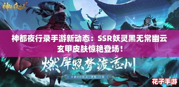 神都夜行录手游新动态：SSR妖灵黑无常幽云玄甲皮肤惊艳登场！