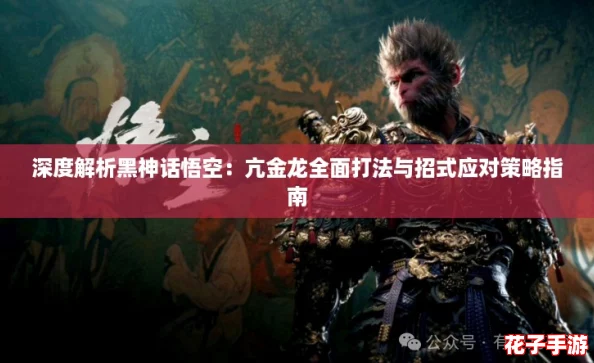 深度解析黑神话悟空：亢金龙全面打法与招式应对策略指南
