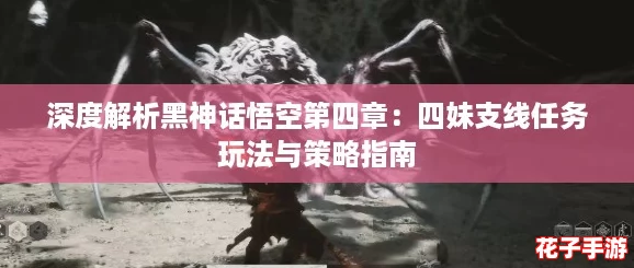 深度解析黑神话悟空第四章：四妹支线任务玩法与策略指南