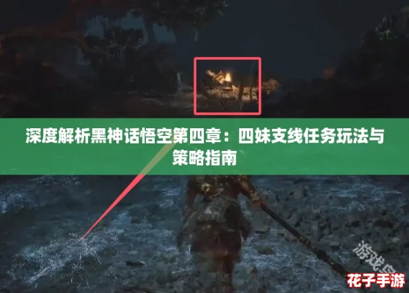 深度解析黑神话悟空第四章：四妹支线任务玩法与策略指南