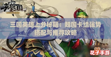 三国英雄上分秘籍：魏国卡组强势搭配与推荐攻略