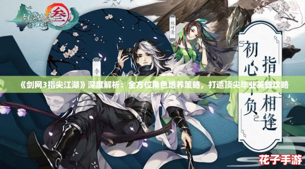 《剑网3指尖江湖》深度解析：全方位角色培养策略，打造顶尖毕业英雄攻略