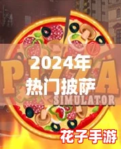 2024年热门披萨店经营手游TOP5：模拟开店小游戏精选集