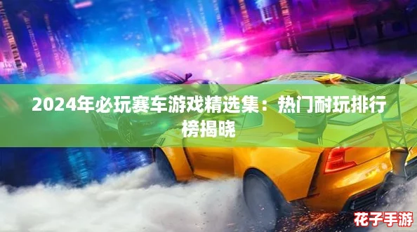 2024年必玩赛车游戏精选集：热门耐玩排行榜揭晓