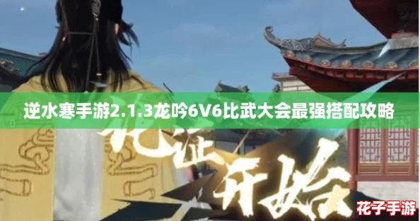 逆水寒手游2.1.3龙吟6V6比武大会最强搭配攻略