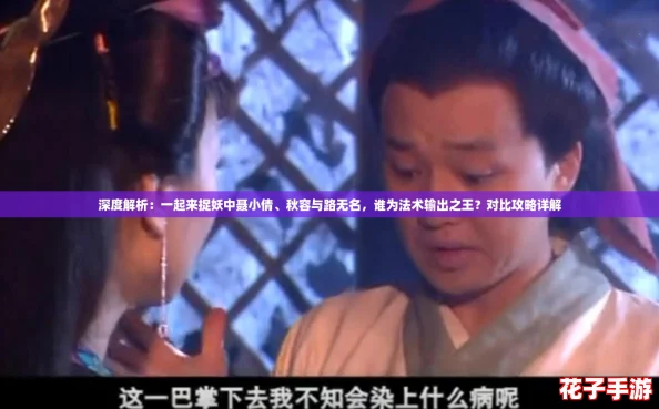 深度解析:一起来捉妖中聂小倩、秋容与路无名,谁为法术输出之王?对比攻略详解 深度解析:一起来捉妖中聂小倩、秋容与路无名,谁为法术输出之王?对比攻略详解