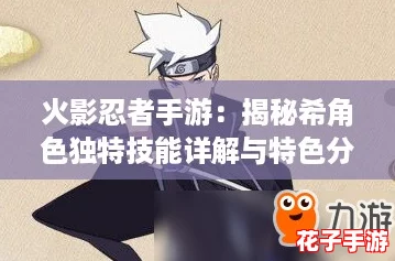 火影忍者手游：揭秘希角色独特技能详解与特色分析