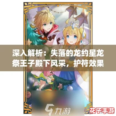 深入解析:失落的龙约星龙祭王子殿下风采,护符效果与属性全揭秘 深入解析:失落的龙约星龙祭王子殿下风采,护符效果与属性全揭秘