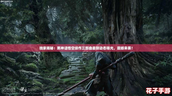 独家揭秘：黑神话悟空续作三部曲最新动态曝光，震撼来袭！