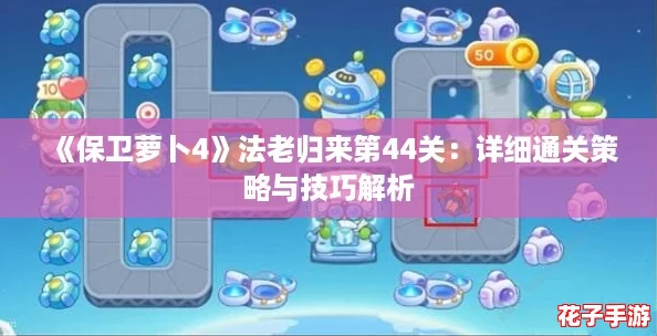 《保卫萝卜4》法老归来第44关：详细通关策略与技巧解析