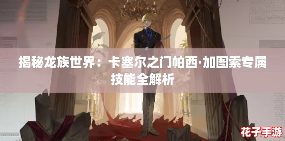 揭秘龙族世界：卡塞尔之门帕西·加图索专属技能全解析