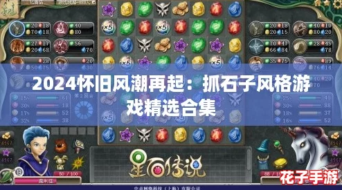 2024怀旧风潮再起:抓石子风格游戏精选合集 2024怀旧风潮再起:抓石子风格游戏精选合集