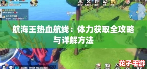 航海王热血航线：体力获取全攻略与详解方法