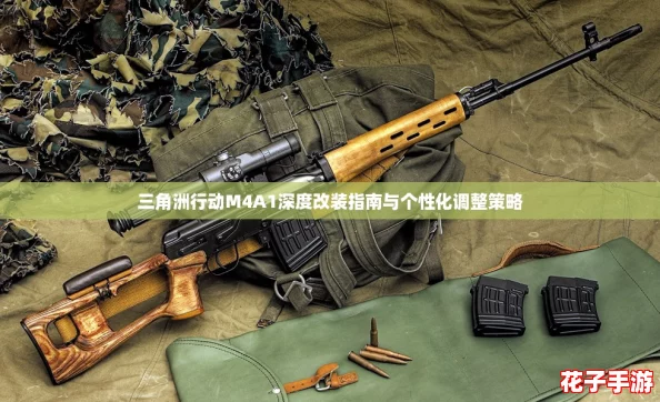 三角洲行动M4A1深度改装指南与个性化调整策略
