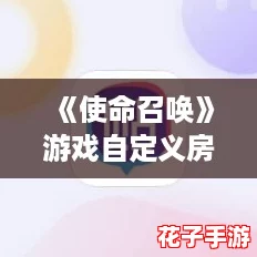 《使命召唤》游戏自定义房间创建与开启指南