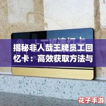 揭秘非人哉王牌员工回忆卡：高效获取方法与攻略