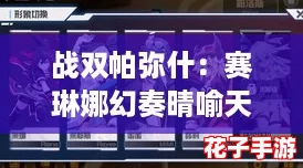 战双帕弥什:赛琳娜幻奏晴喻天音涂装价格与获取攻略 战双帕弥什:赛琳娜幻奏晴喻天音涂装价格与获取攻略