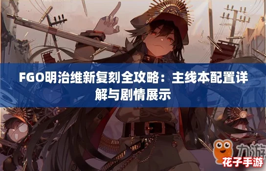 FGO明治维新复刻全攻略：主线本配置详解与剧情展示
