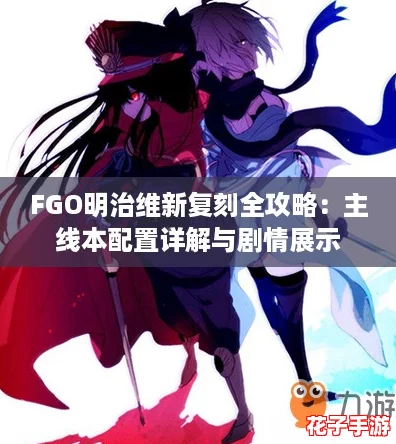 FGO明治维新复刻全攻略：主线本配置详解与剧情展示