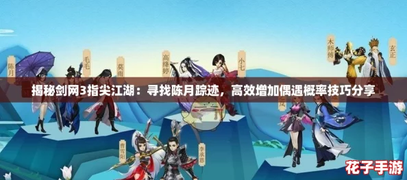 揭秘剑网3指尖江湖:寻找陈月踪迹,高效增加偶遇概率技巧分享 揭秘剑网3指尖江湖:寻找陈月踪迹,高效增加偶遇概率技巧分享