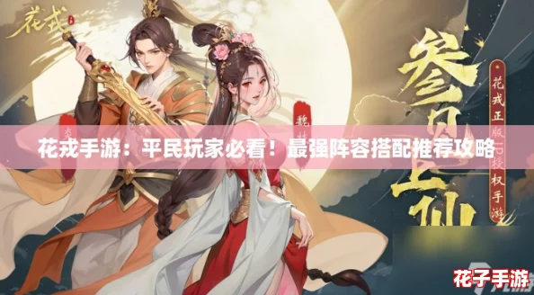 花戎手游:平民玩家必看!最强阵容搭配推荐攻略 花戎手游:平民玩家必看!最强阵容搭配推荐攻略