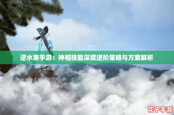 逆水寒手游：神相技能深度进阶策略与方案解析
