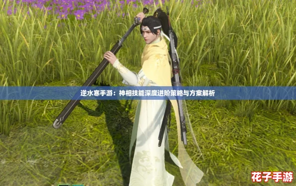 逆水寒手游:神相技能深度进阶策略与方案解析 逆水寒手游:神相技能深度进阶策略与方案解析